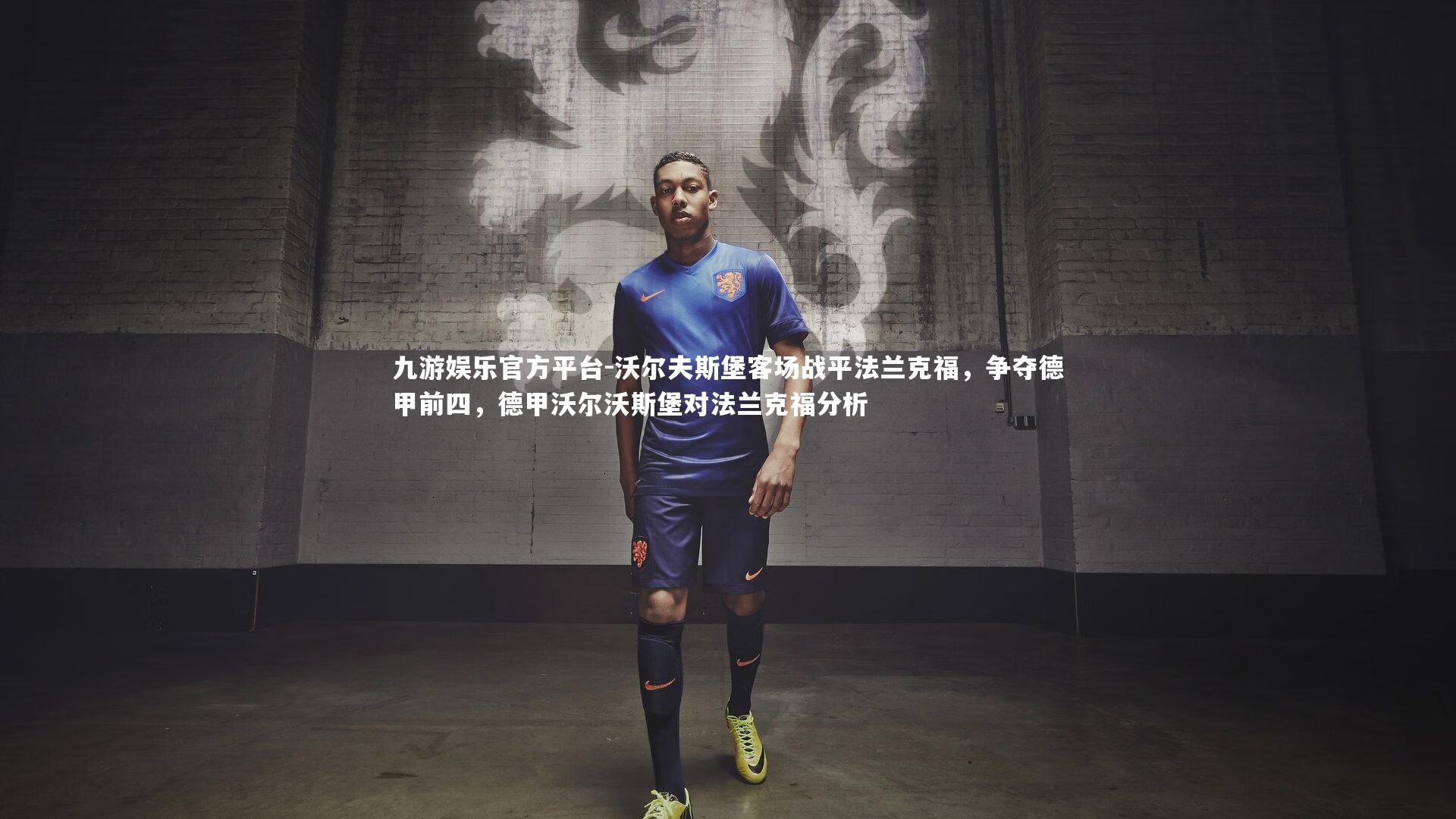 九游娱乐官方平台-沃尔夫斯堡客场战平法兰克福，争夺德甲前四，德甲沃尔沃斯堡对法兰克福分析