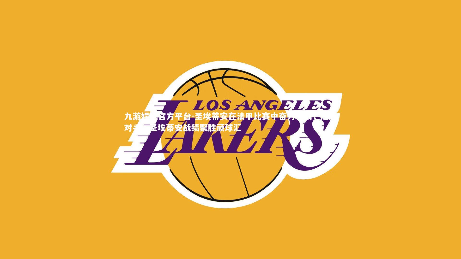 圣埃蒂安在法甲比赛中奋力一战，险胜对手，圣埃蒂安战绩聚胜顽球汇