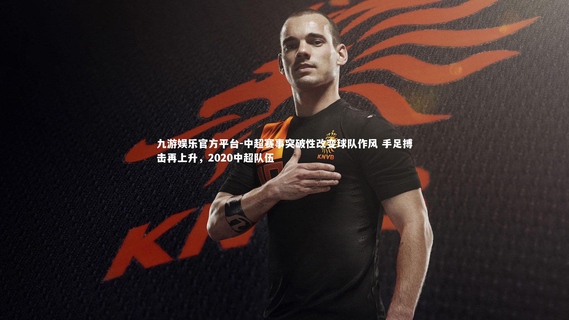 中超赛事突破性改变球队作风 手足搏击再上升，2020中超队伍