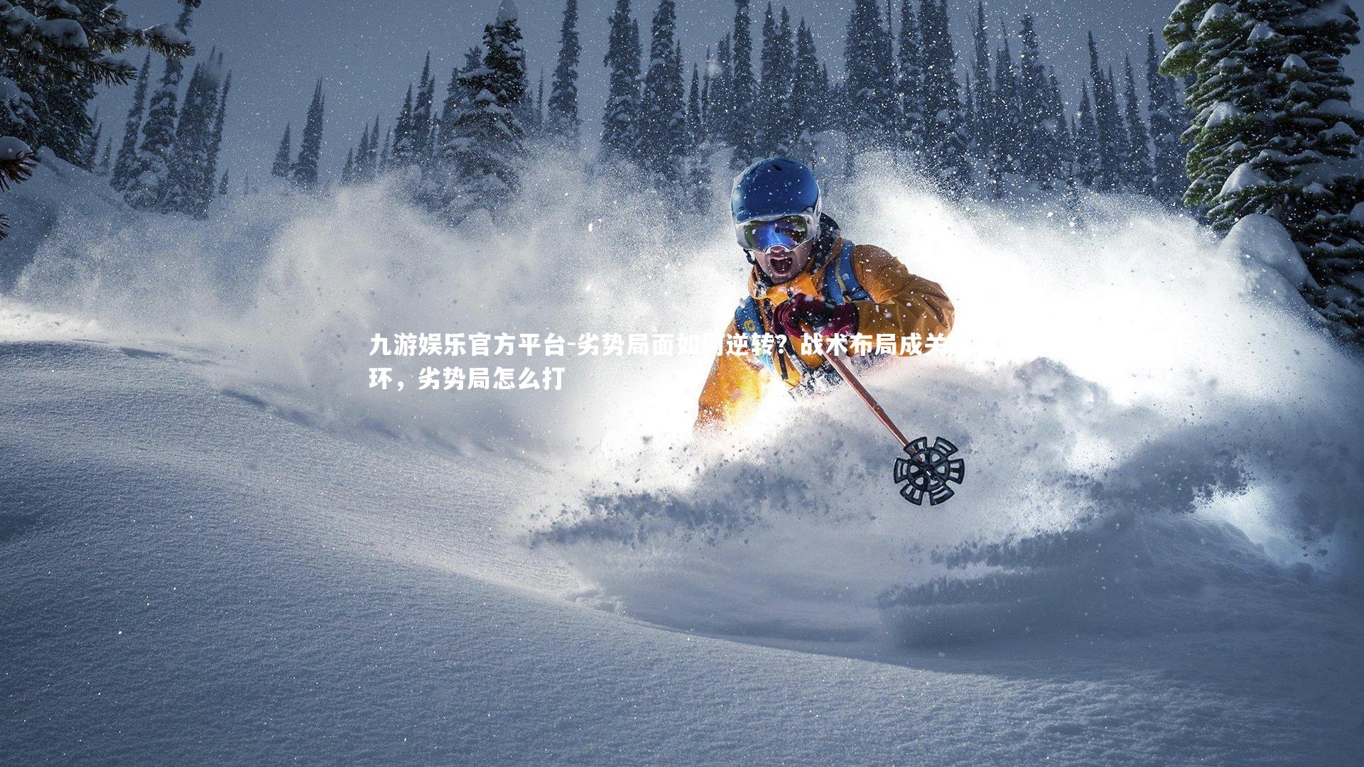 九游娱乐官方平台-劣势局面如何逆转？战术布局成关键一环，劣势局怎么打