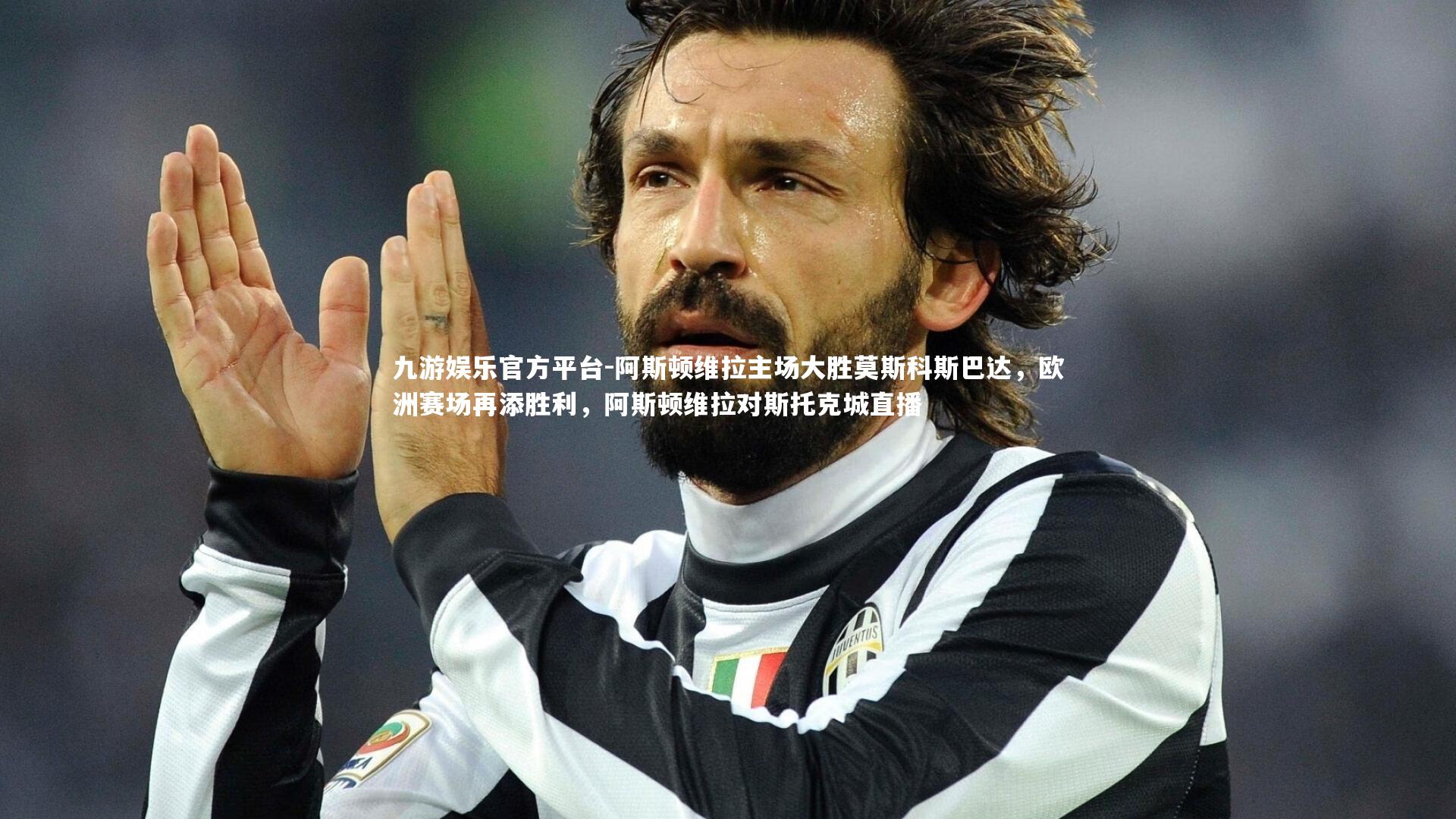 九游娱乐官方平台-阿斯顿维拉主场大胜莫斯科斯巴达，欧洲赛场再添胜利，阿斯顿维拉对斯托克城直播