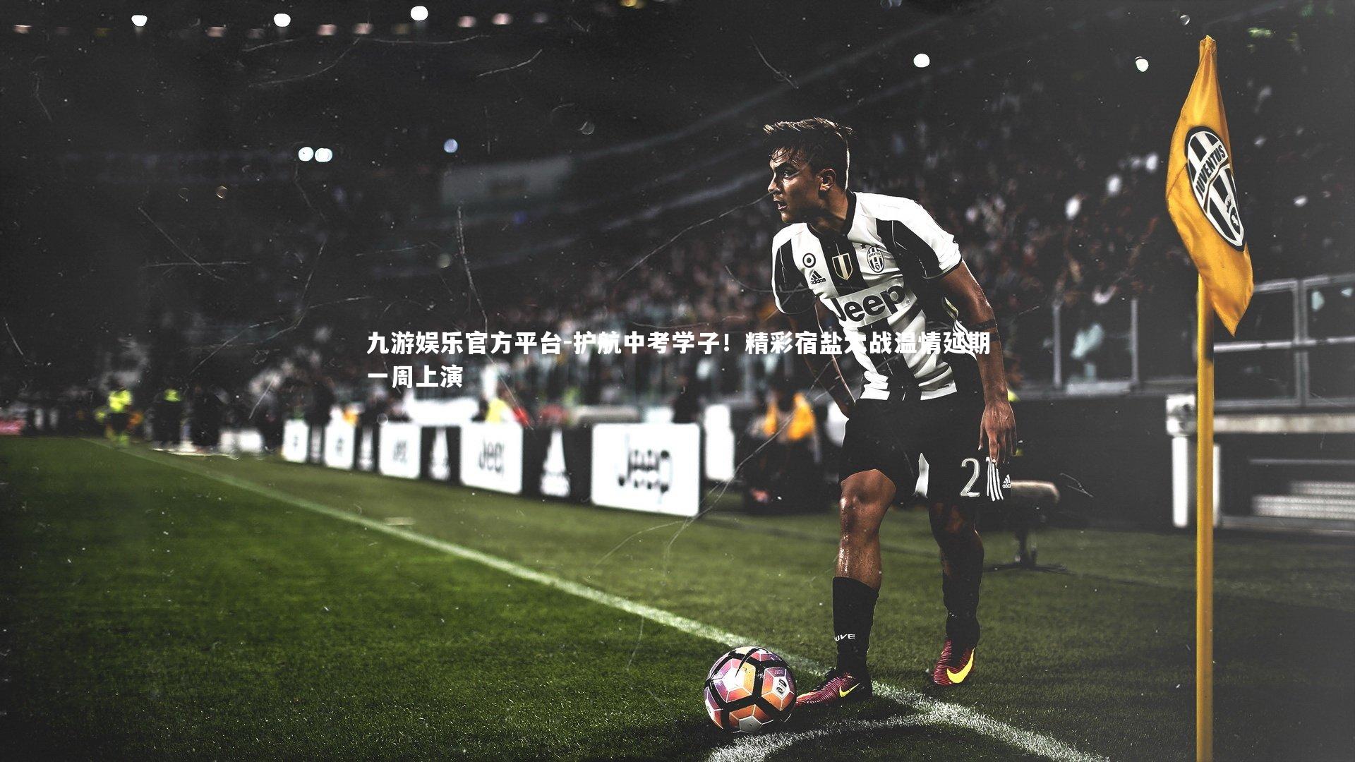 护航中考学子！精彩宿盐大战温情延期一周上演