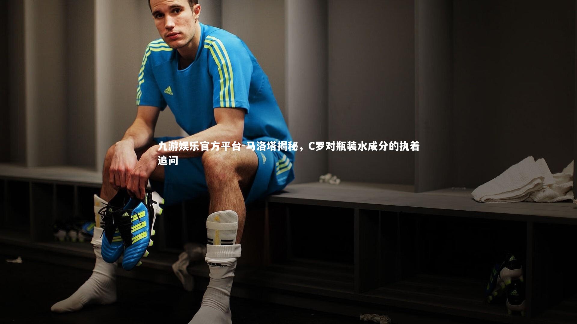 马洛塔揭秘，C罗对瓶装水成分的执着追问