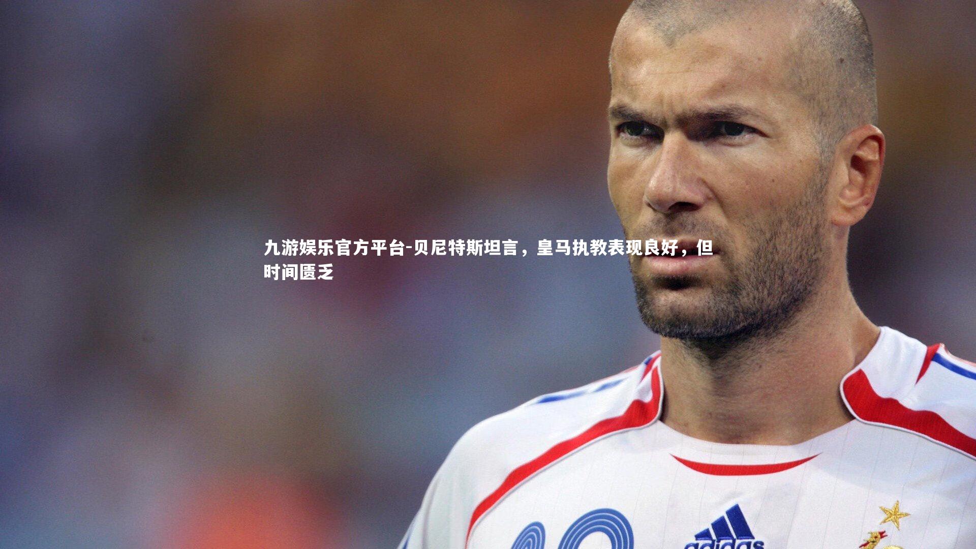 贝尼特斯坦言，皇马执教表现良好，但时间匮乏