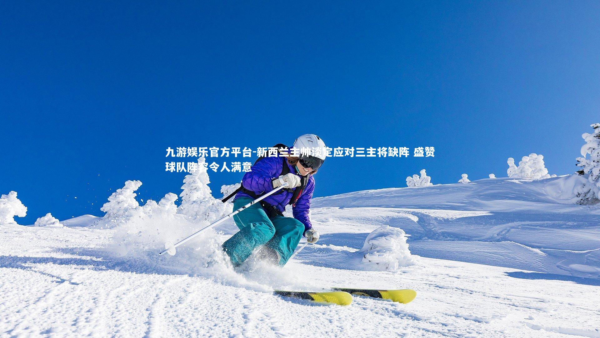 新西兰主帅淡定应对三主将缺阵 盛赞球队阵容令人满意