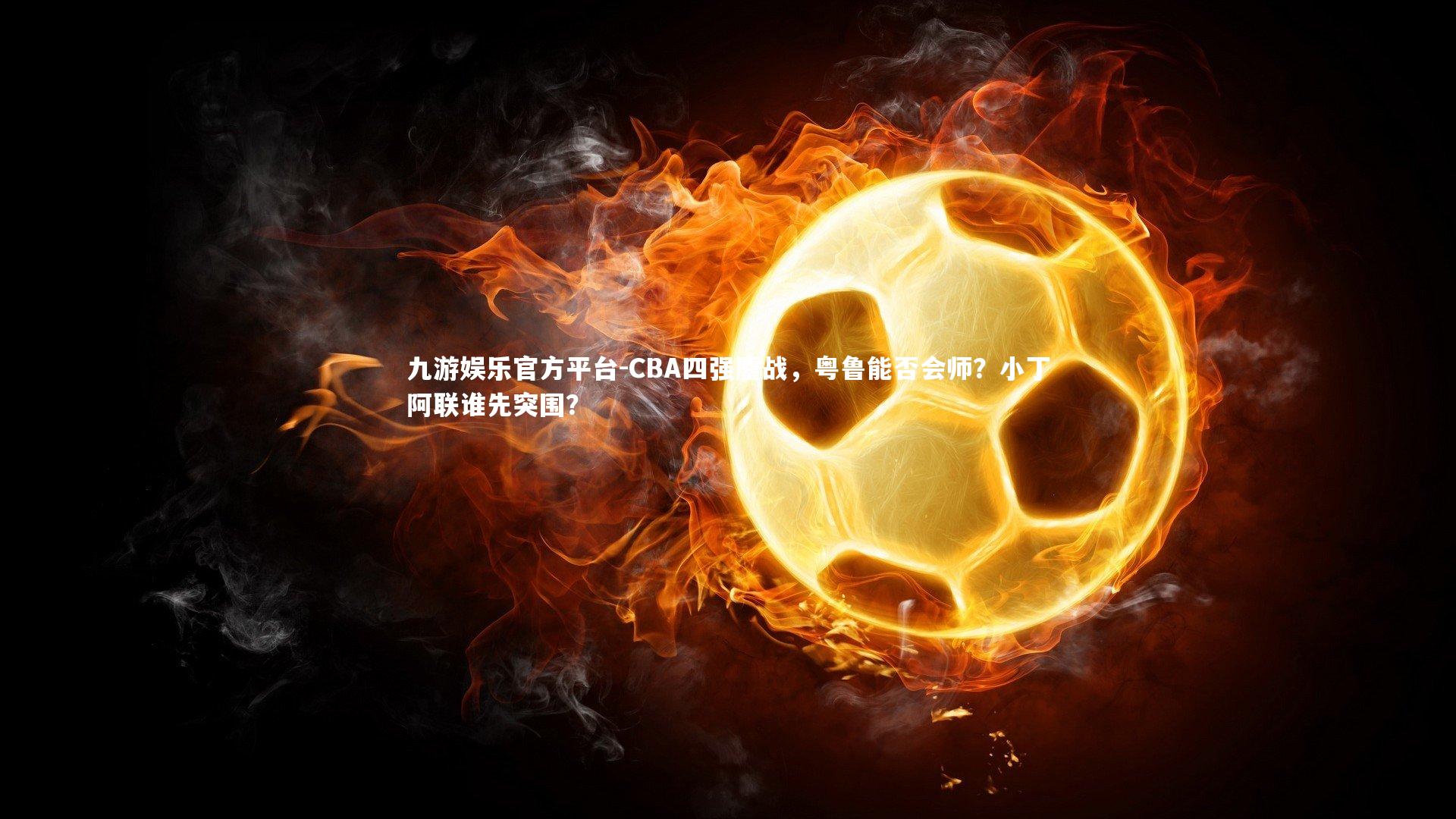 CBA四强鏖战，粤鲁能否会师？小丁阿联谁先突围？