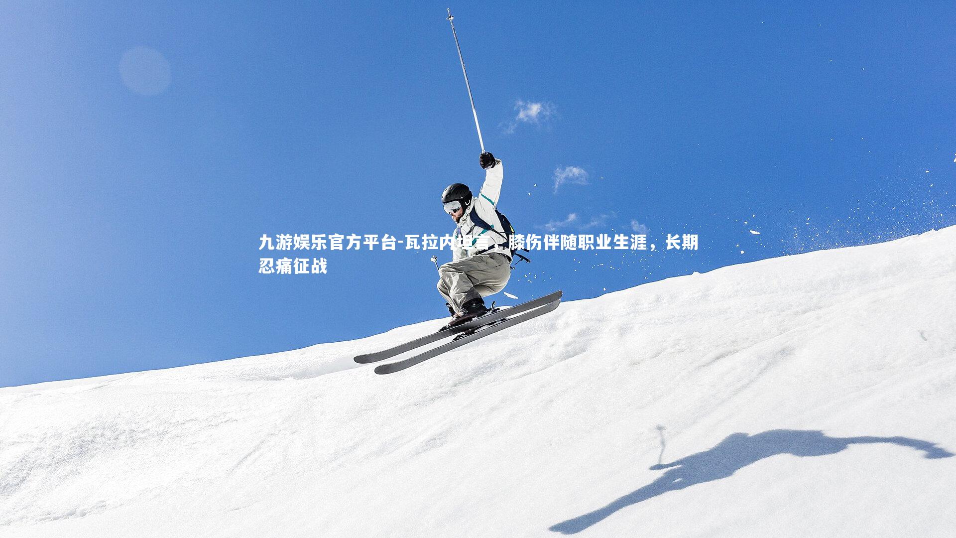 瓦拉内坦言，膝伤伴随职业生涯，长期忍痛征战