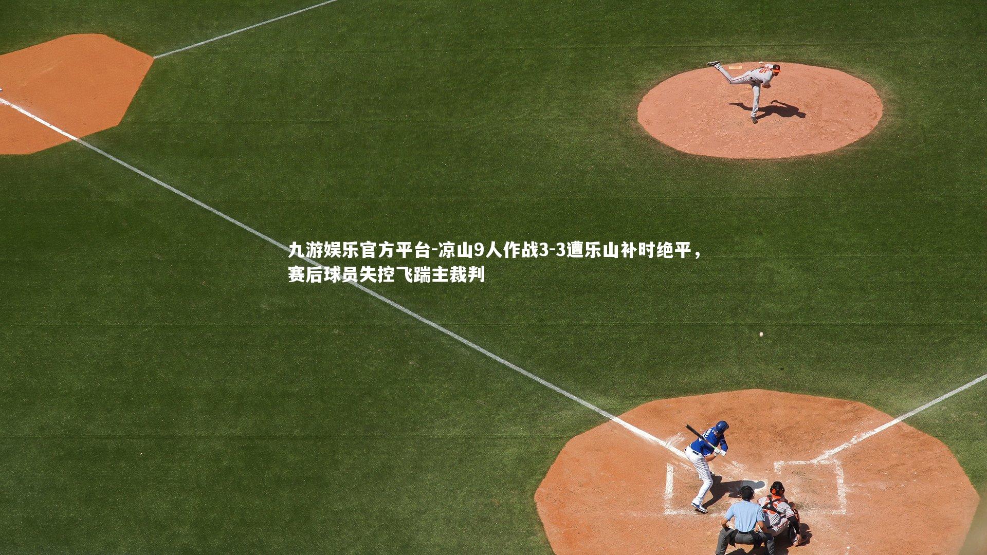 凉山9人作战3-3遭乐山补时绝平，赛后球员失控飞踹主裁判
